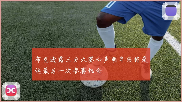 布克透露三分大赛心声明年或将是他最后一次参赛机会