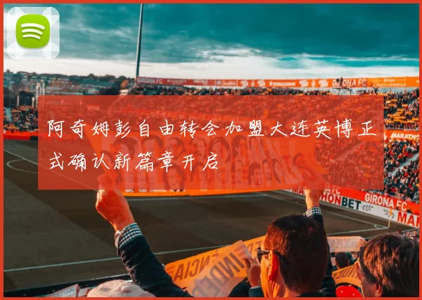 阿奇姆彭自由转会加盟大连英博正式确认新篇章开启