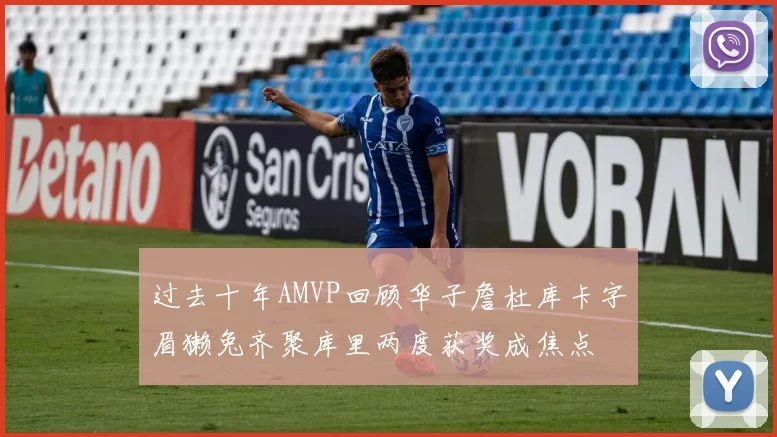 过去十年AMVP回顾华子詹杜库卡字眉獭兔齐聚库里两度获奖成焦点