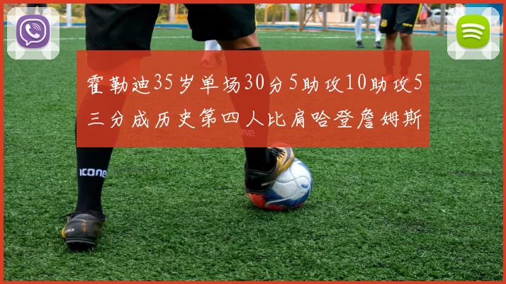 霍勒迪35岁单场30分5助攻10助攻5三分成历史第四人比肩哈登詹姆斯库里