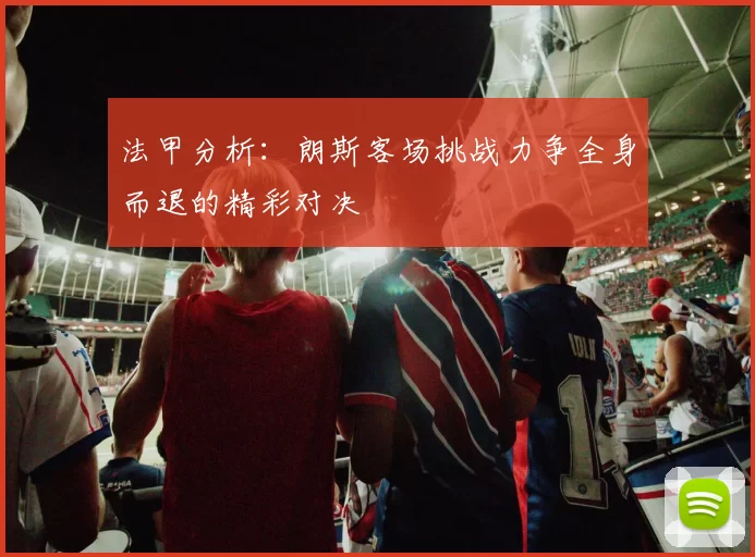 法甲分析：朗斯客场挑战力争全身而退的精彩对决