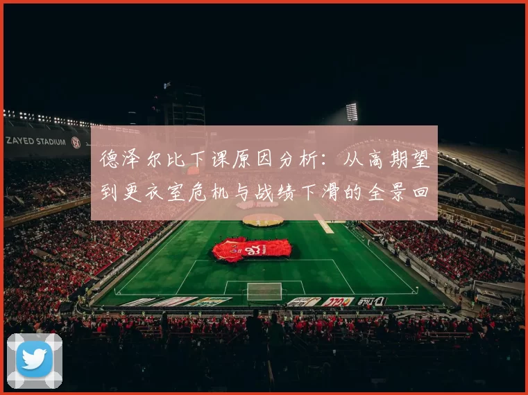 德泽尔比下课原因分析：从高期望到更衣室危机与战绩下滑的全景回顾