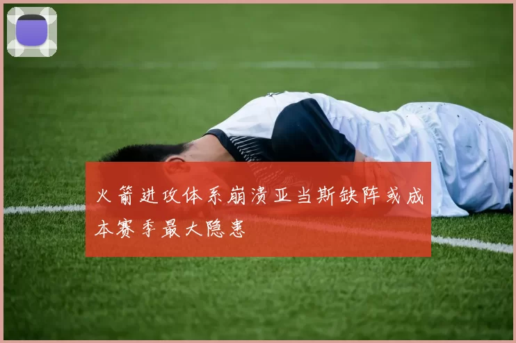 火箭进攻体系崩溃亚当斯缺阵或成本赛季最大隐患