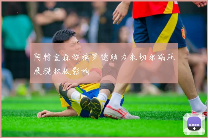阿特金森称施罗德助力米切尔减压展现积极影响