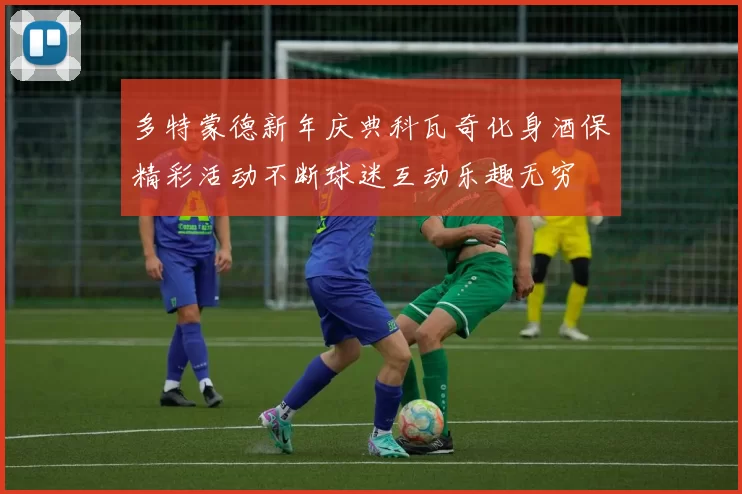 多特蒙德新年庆典科瓦奇化身酒保精彩活动不断球迷互动乐趣无穷