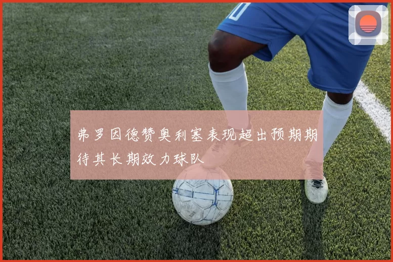 弗罗因德赞奥利塞表现超出预期期待其长期效力球队