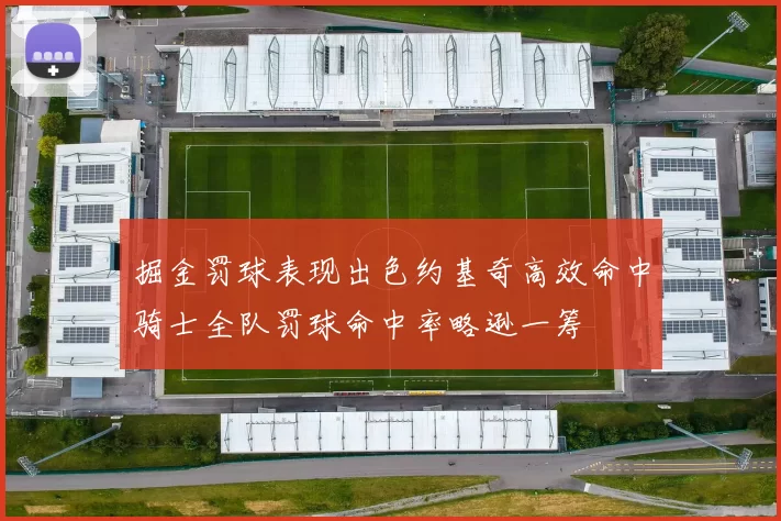 掘金罚球表现出色约基奇高效命中骑士全队罚球命中率略逊一筹