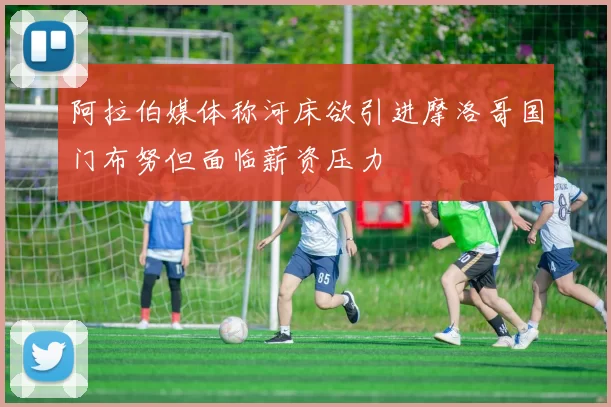 阿拉伯媒体称河床欲引进摩洛哥国门布努但面临薪资压力
