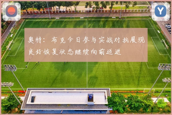 奥特：布克今日参与实战对抗展现良好恢复状态继续向前迈进