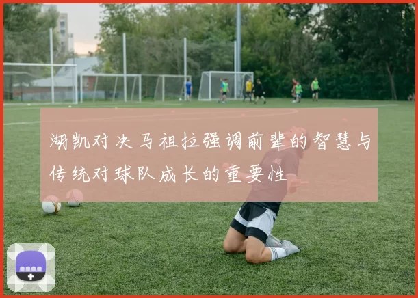 湖凯对决马祖拉强调前辈的智慧与传统对球队成长的重要性