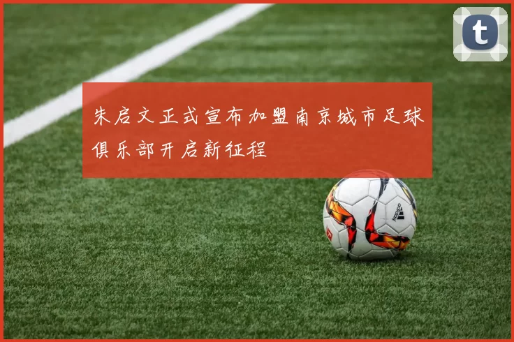 朱启文正式宣布加盟南京城市足球俱乐部开启新征程
